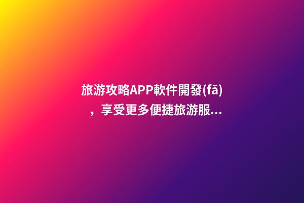 旅游攻略APP軟件開發(fā)，享受更多便捷旅游服務(wù)